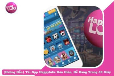 [Hướng Dẫn] Tải App Happyluke Đơn Giản, Dễ Dàng Trong 60 Giây